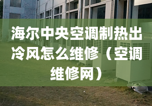 海爾中央空調(diào)制熱出冷風(fēng)怎么維修（空調(diào)維修網(wǎng)）