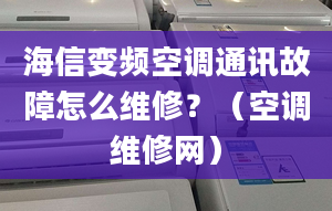 海信變頻空調通訊故障怎么維修？（空調維修網(wǎng)）