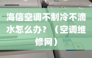 海信空調(diào)不制冷不滴水怎么辦？（空調(diào)維修網(wǎng)）