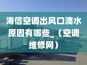 海信空調出風口滴水原因有哪些_（空調維修網(wǎng)）