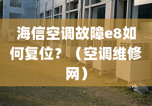 海信空調故障e8如何復位？（空調維修網(wǎng)）