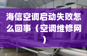 海信空調啟動失敗怎么回事（空調維修網(wǎng)）