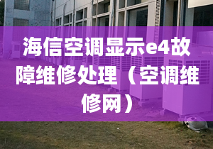 海信空調(diào)顯示e4故障維修處理（空調(diào)維修網(wǎng)）