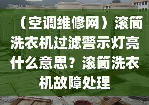 （空調(diào)維修網(wǎng)）滾筒洗衣機(jī)過濾警示燈亮什么意思？滾筒洗衣機(jī)故障處理