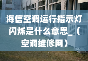 海信空調(diào)運行指示燈閃爍是什么意思_（空調(diào)維修網(wǎng)）