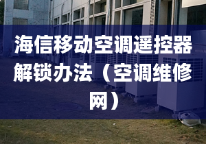 海信移動(dòng)空調(diào)遙控器解鎖辦法（空調(diào)維修網(wǎng)）