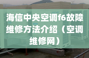 海信中央空調(diào)f6故障維修方法介紹（空調(diào)維修網(wǎng)）