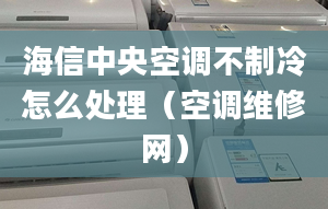 海信中央空調(diào)不制冷怎么處理（空調(diào)維修網(wǎng)）