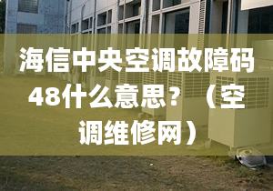 海信中央空調(diào)故障碼48什么意思？（空調(diào)維修網(wǎng)）