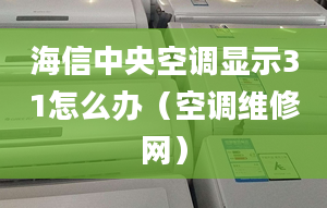 海信中央空調(diào)顯示31怎么辦（空調(diào)維修網(wǎng)）