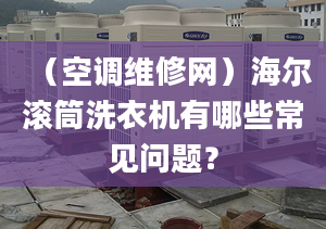 （空調(diào)維修網(wǎng)）海爾滾筒洗衣機(jī)有哪些常見問題？