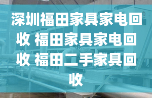 深圳福田家具家電回收 福田家具家電回收 福田二手家具回收