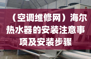 （空調(diào)維修網(wǎng)）海爾熱水器的安裝注意事項(xiàng)及安裝步驟