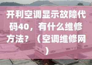 開利空調(diào)顯示故障代碼40，有什么維修方法？（空調(diào)維修網(wǎng)）