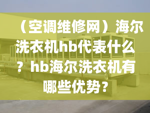 （空調(diào)維修網(wǎng)）海爾洗衣機(jī)hb代表什么？hb海爾洗衣機(jī)有哪些優(yōu)勢？