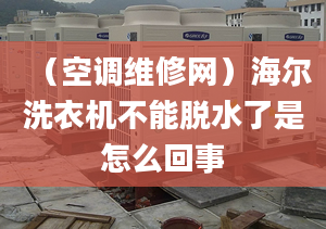 （空調(diào)維修網(wǎng)）海爾洗衣機(jī)不能脫水了是怎么回事