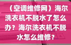 （空調(diào)維修網(wǎng)）海爾洗衣機不脫水了怎么辦？海爾洗衣機不脫水怎么維修？