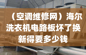 （空調(diào)維修網(wǎng)）海爾洗衣機(jī)電路板壞了換新得要多少錢