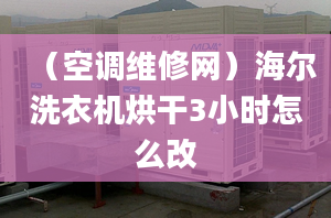 （空調維修網(wǎng)）海爾洗衣機烘干3小時怎么改