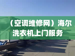 （空調(diào)維修網(wǎng)）海爾洗衣機(jī)上門服務(wù)