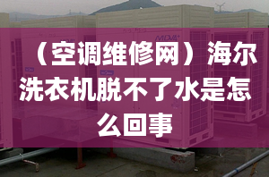 （空調(diào)維修網(wǎng)）海爾洗衣機(jī)脫不了水是怎么回事