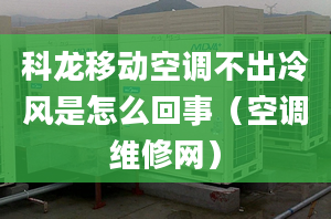 科龍移動空調不出冷風是怎么回事（空調維修網）