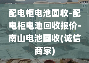 配電柜電池回收-配電柜電池回收報價-南山電池回收(誠信商家)