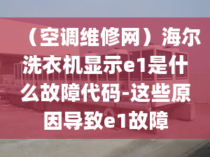 （空調(diào)維修網(wǎng)）海爾洗衣機(jī)顯示e1是什么故障代碼-這些原因?qū)е耬1故障