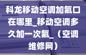 科龍移動空調加氟口在哪里_移動空調多久加一次氟_（空調維修網）