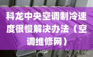 科龍中央空調(diào)制冷速度很慢解決辦法（空調(diào)維修網(wǎng)）