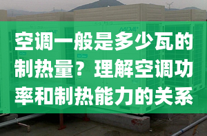 空調(diào)一般是多少瓦的制熱量？理解空調(diào)功率和制熱能力的關(guān)系