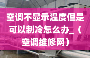 空調(diào)不顯示溫度但是可以制冷怎么辦_（空調(diào)維修網(wǎng)）