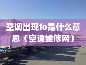 空調(diào)出現(xiàn)fo是什么意思（空調(diào)維修網(wǎng)）