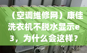 （空調(diào)維修網(wǎng)）康佳洗衣機(jī)不脫水顯示e3，為什么會這樣？