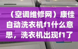 （空調(diào)維修網(wǎng)）康佳自動(dòng)洗衣機(jī)f1什么意思，洗衣機(jī)出現(xiàn)f1了