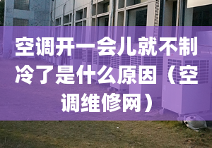 空調(diào)開(kāi)一會(huì)兒就不制冷了是什么原因（空調(diào)維修網(wǎng)）