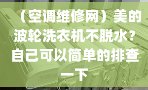 （空調(diào)維修網(wǎng)）美的波輪洗衣機不脫水？自己可以簡單的排查一下