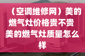 （空調(diào)維修網(wǎng)）美的燃?xì)庠顑r格貴不貴 美的燃?xì)庠钯|(zhì)量怎么樣