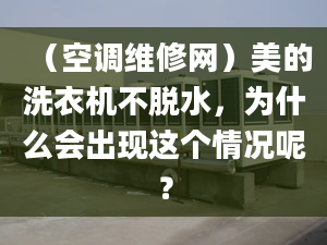 （空調(diào)維修網(wǎng)）美的洗衣機不脫水，為什么會出現(xiàn)這個情況呢？