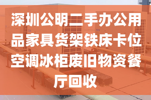 深圳公明二手辦公用品家具貨架鐵床卡位空調(diào)冰柜廢舊物資餐廳回收