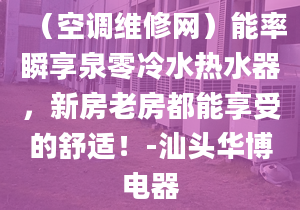 （空調(diào)維修網(wǎng)）能率瞬享泉零冷水熱水器，新房老房都能享受的舒適！-汕頭華博電器