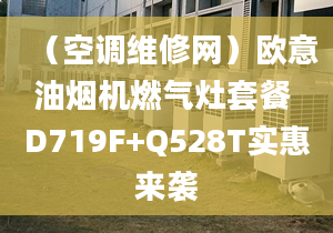 （空調(diào)維修網(wǎng)）歐意油煙機(jī)燃?xì)庠钐撞?D719F+Q528T實(shí)惠來襲