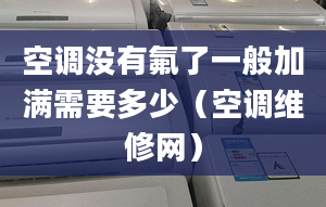 空調(diào)沒有氟了一般加滿需要多少（空調(diào)維修網(wǎng)）