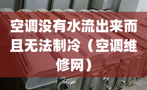 空調(diào)沒(méi)有水流出來(lái)而且無(wú)法制冷（空調(diào)維修網(wǎng)）