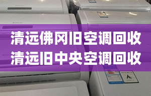 清遠(yuǎn)佛岡舊空調(diào)回收清遠(yuǎn)舊中央空調(diào)回收