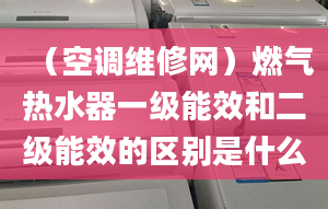 （空調(diào)維修網(wǎng)）燃?xì)鉄崴饕患壞苄Ш投壞苄У膮^(qū)別是什么