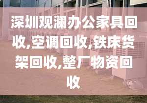 深圳觀瀾辦公家具回收,空調(diào)回收,鐵床貨架回收,整廠物資回收