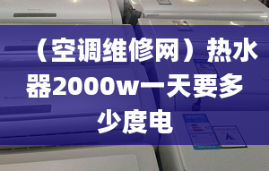 （空調(diào)維修網(wǎng)）熱水器2000w一天要多少度電