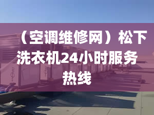 （空調(diào)維修網(wǎng)）松下洗衣機24小時服務熱線