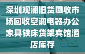 深圳觀瀾舊貨回收市場回收空調(diào)電器辦公家具鐵床貨架賓館酒店庫存